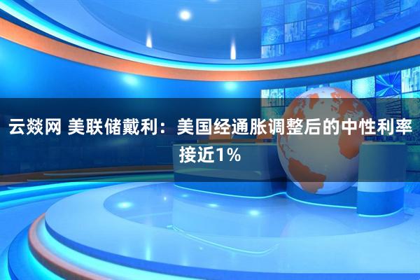 云燚网 美联储戴利：美国经通胀调整后的中性利率接近1%
