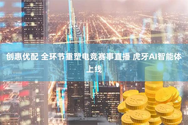 创惠优配 全环节重塑电竞赛事直播 虎牙AI智能体上线