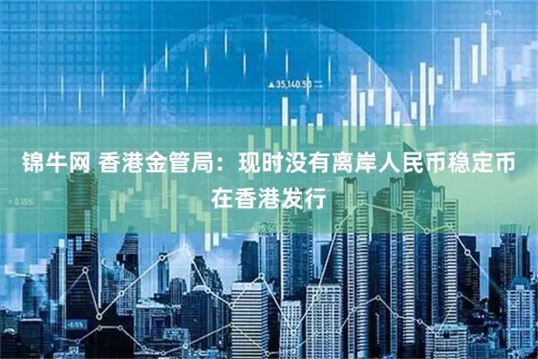 锦牛网 香港金管局：现时没有离岸人民币稳定币在香港发行