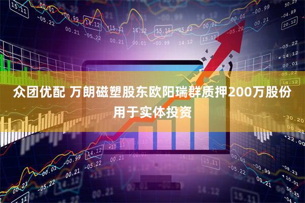 众团优配 万朗磁塑股东欧阳瑞群质押200万股份用于实体投资