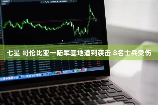 七星 哥伦比亚一陆军基地遭到袭击 8名士兵受伤
