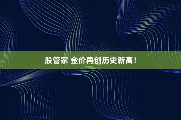 股管家 金价再创历史新高！