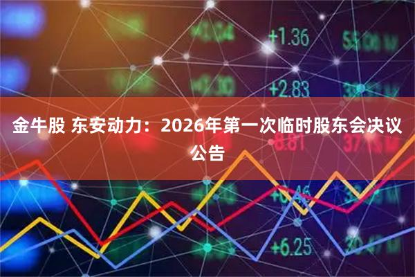 金牛股 东安动力：2026年第一次临时股东会决议公告