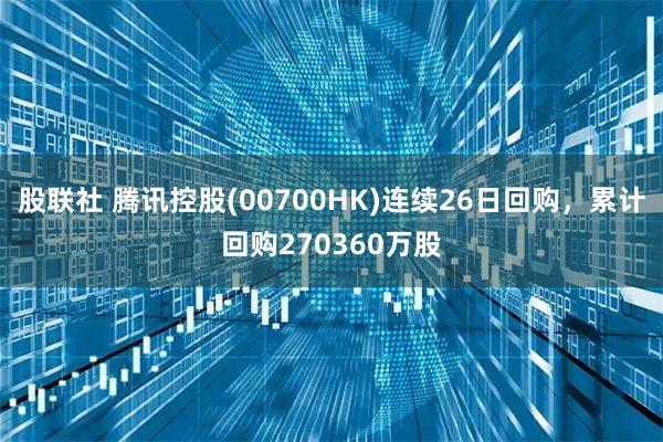 股联社 腾讯控股(00700HK)连续26日回购，累计回购270360万股