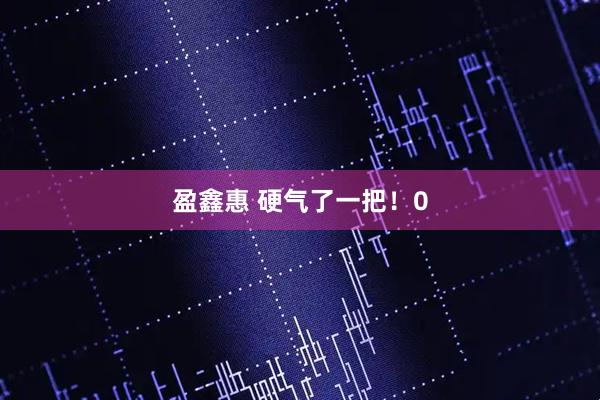 盈鑫惠 硬气了一把！0