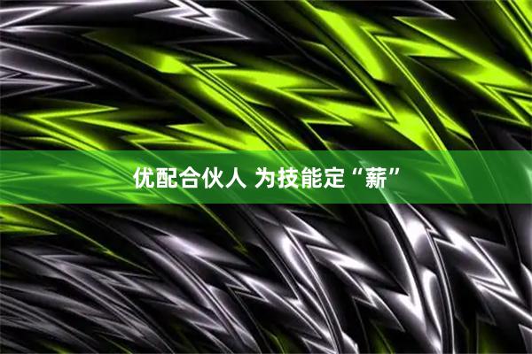 优配合伙人 为技能定“薪”