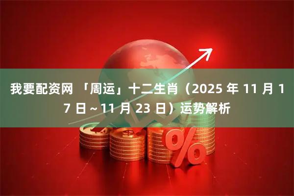 我要配资网 「周运」十二生肖(2025 年 11 月 17 日~11 月 23 日)运势解析