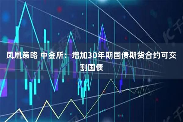 凤凰策略 中金所：增加30年期国债期货合约可交割国债